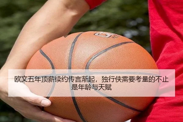 欧文五年顶薪续约传言渐起，独行侠需要考量的不止是年龄与天赋